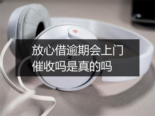 放心借逾期会上门催收吗是真的吗