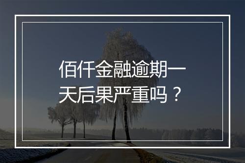 佰仟金融逾期一天后果严重吗？