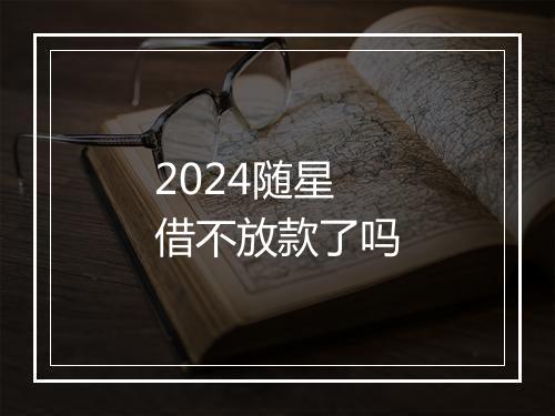 2024随星借不放款了吗