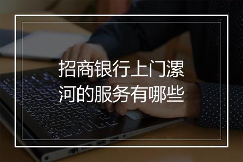招商银行上门漯河的服务有哪些