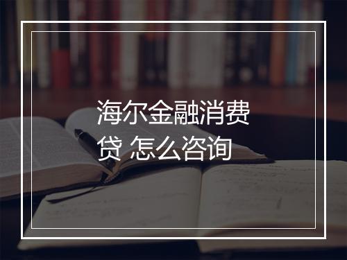 海尔金融消费贷 怎么咨询