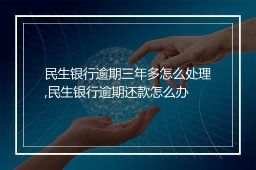 民生银行逾期三年多怎么处理,民生银行逾期还款怎么办