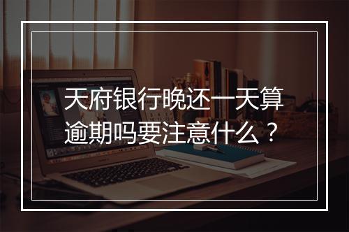 天府银行晚还一天算逾期吗要注意什么？
