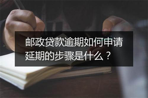 邮政贷款逾期如何申请延期的步骤是什么？