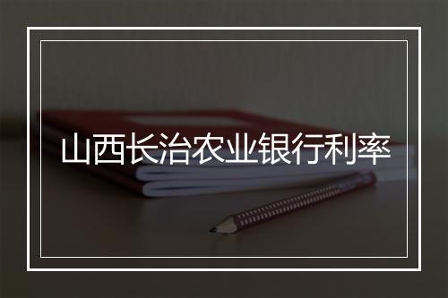 山西长治农业银行利率