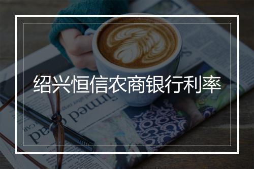 绍兴恒信农商银行利率
