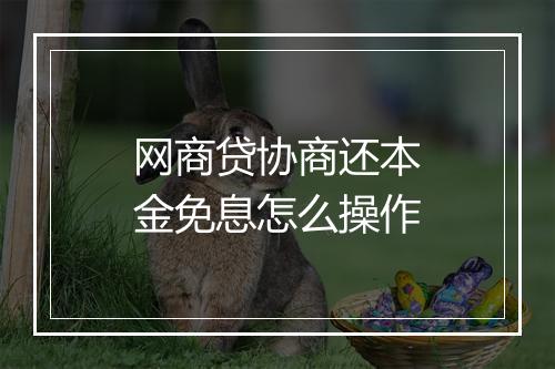 网商贷协商还本金免息怎么操作