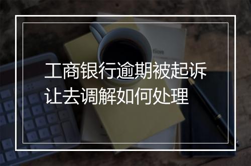 工商银行逾期被起诉让去调解如何处理