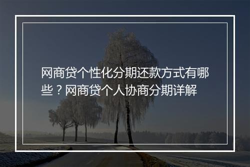 网商贷个性化分期还款方式有哪些？网商贷个人协商分期详解