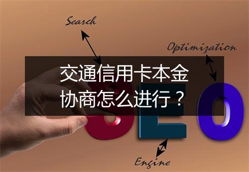 交通信用卡本金协商怎么进行？