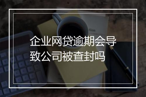 企业网贷逾期会导致公司被查封吗
