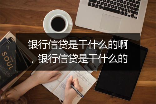 银行信贷是干什么的啊，银行信贷是干什么的