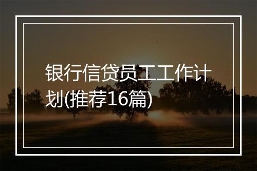 银行信贷员工工作计划(推荐16篇)