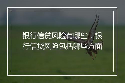 银行信贷风险有哪些，银行信贷风险包括哪些方面