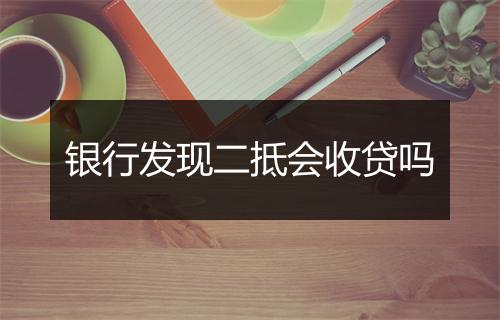 银行发现二抵会收贷吗