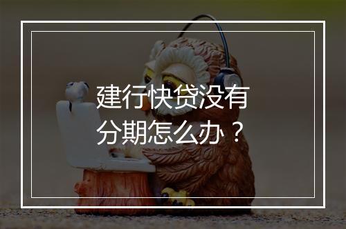 建行快贷没有分期怎么办？
