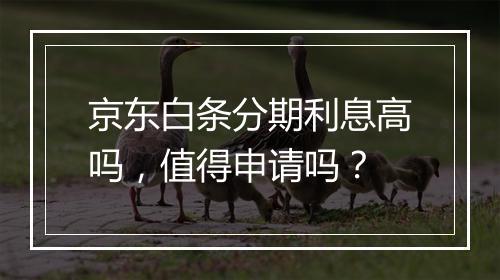 京东白条分期利息高吗，值得申请吗？