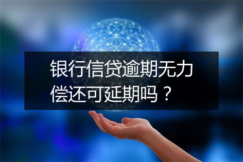 银行信贷逾期无力偿还可延期吗？
