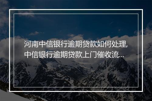 河南中信银行逾期贷款如何处理,中信银行逾期贷款上门催收流程