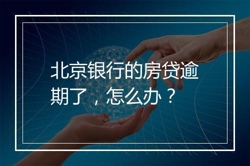 北京银行的房贷逾期了，怎么办？
