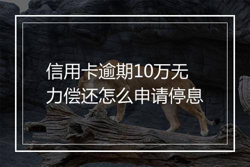 信用卡逾期10万无力偿还怎么申请停息