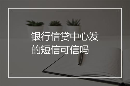 银行信贷中心发的短信可信吗