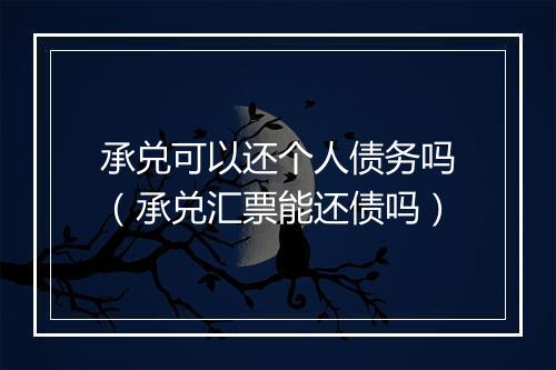 承兑可以还个人债务吗（承兑汇票能还债吗）