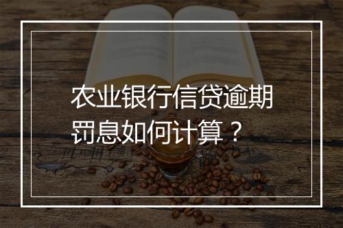 农业银行信贷逾期罚息如何计算？