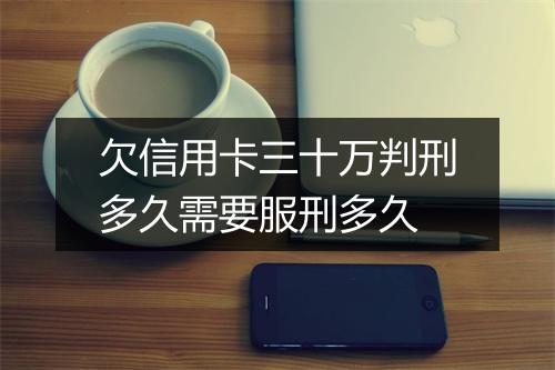 欠信用卡三十万判刑多久需要服刑多久
