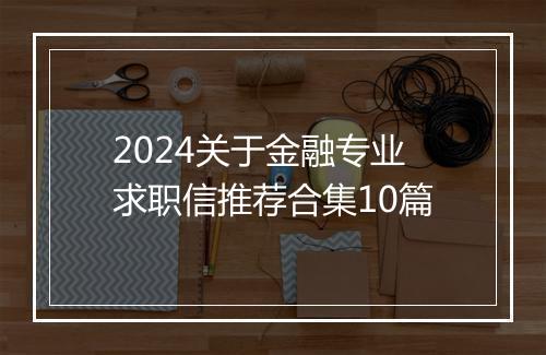 2024关于金融专业求职信推荐合集10篇