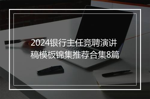 2024银行主任竞聘演讲稿模板锦集推荐合集8篇