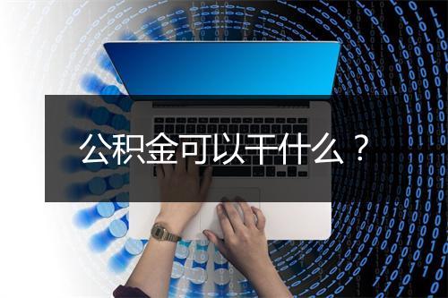 公积金可以干什么？