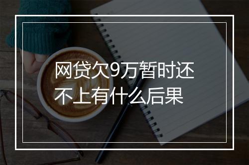 网贷欠9万暂时还不上有什么后果