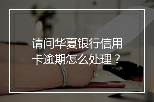 请问华夏银行信用卡逾期怎么处理？