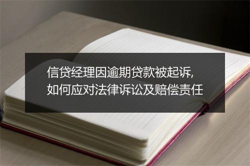 信贷经理因逾期贷款被起诉,如何应对法律诉讼及赔偿责任