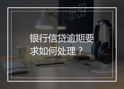 银行信贷逾期要求如何处理？