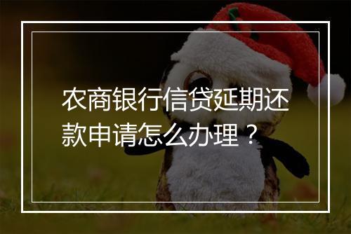 农商银行信贷延期还款申请怎么办理？
