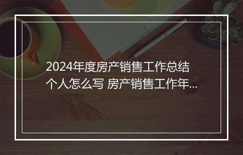 2024年度房产销售工作总结 个人怎么写 房产销售工作年度总结范文甄选通用版8篇