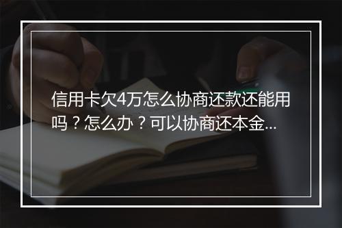 信用卡欠4万怎么协商还款还能用吗？怎么办？可以协商还本金吗？