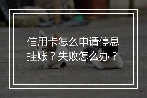 信用卡怎么申请停息挂账？失败怎么办？