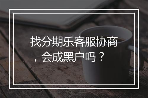 找分期乐客服协商，会成黑户吗？