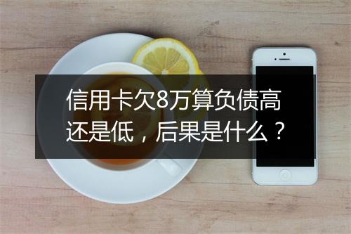 信用卡欠8万算负债高还是低，后果是什么？