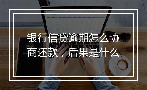 银行信贷逾期怎么协商还款，后果是什么