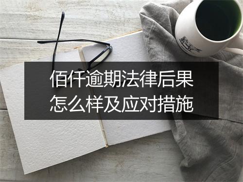 佰仟逾期法律后果怎么样及应对措施