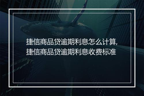 捷信商品贷逾期利息怎么计算,捷信商品贷逾期利息收费标准