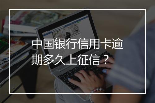 中国银行信用卡逾期多久上征信？
