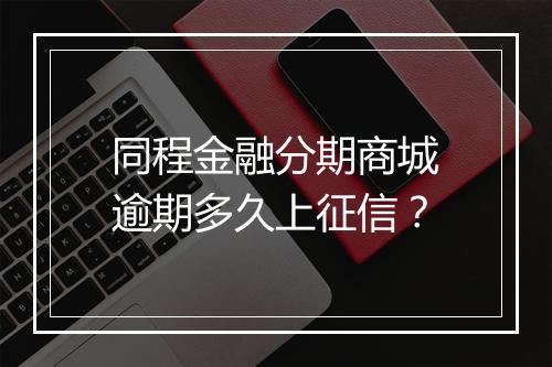同程金融分期商城逾期多久上征信？