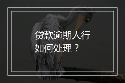 贷款逾期人行如何处理？