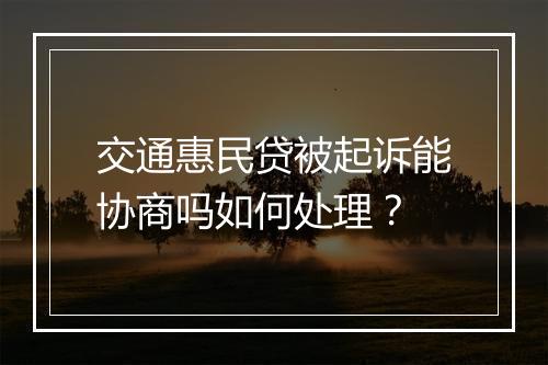 交通惠民贷被起诉能协商吗如何处理？