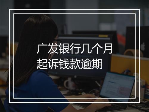 广发银行几个月起诉钱款逾期